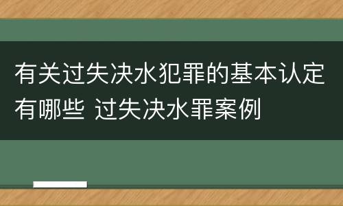 有关过失决水犯罪的基本认定有哪些 过失决水罪案例
