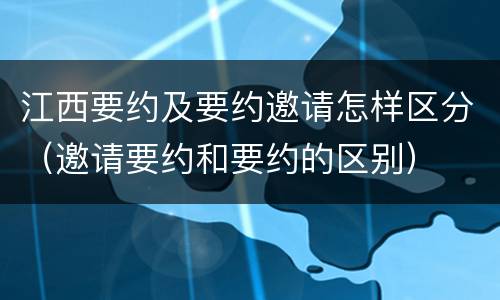 江西要约及要约邀请怎样区分（邀请要约和要约的区别）
