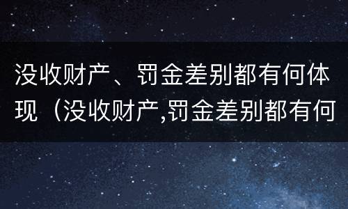 没收财产、罚金差别都有何体现（没收财产,罚金差别都有何体现和处理）