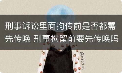 刑事诉讼里面拘传前是否都需先传唤 刑事拘留前要先传唤吗