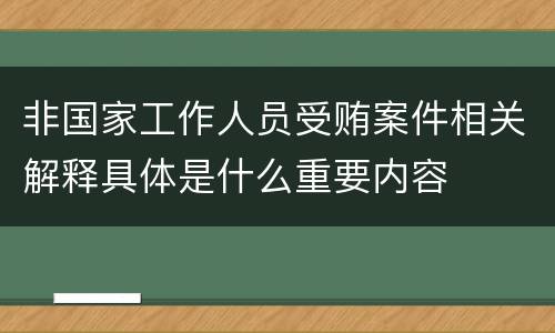 非国家工作人员受贿案件相关解释具体是什么重要内容