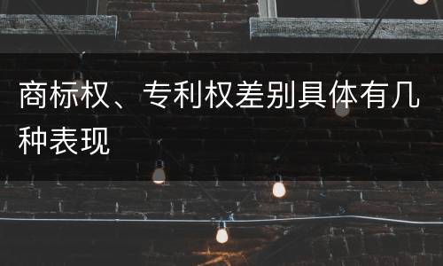 商标权、专利权差别具体有几种表现
