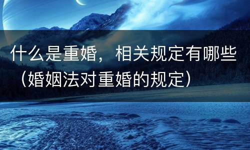 什么是重婚，相关规定有哪些（婚姻法对重婚的规定）