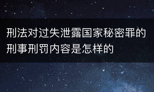 刑法对过失泄露国家秘密罪的刑事刑罚内容是怎样的