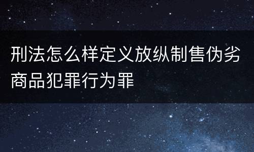 刑法怎么样定义放纵制售伪劣商品犯罪行为罪