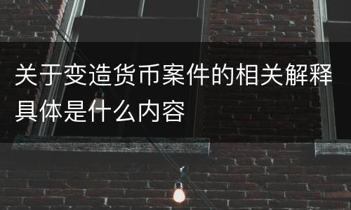关于变造货币案件的相关解释具体是什么内容
