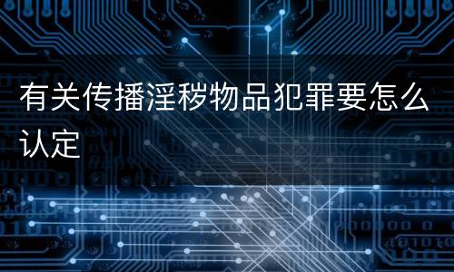 有关传播淫秽物品犯罪要怎么认定