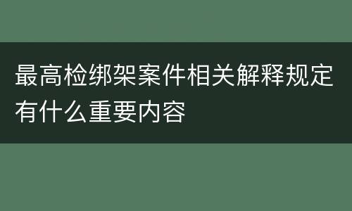 最高检绑架案件相关解释规定有什么重要内容