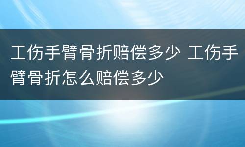 工伤手臂骨折赔偿多少 工伤手臂骨折怎么赔偿多少