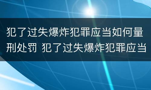 犯了过失爆炸犯罪应当如何量刑处罚 犯了过失爆炸犯罪应当如何量刑处罚决定书