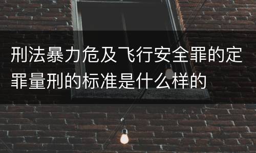 刑法暴力危及飞行安全罪的定罪量刑的标准是什么样的