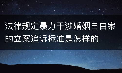 法律规定暴力干涉婚姻自由案的立案追诉标准是怎样的