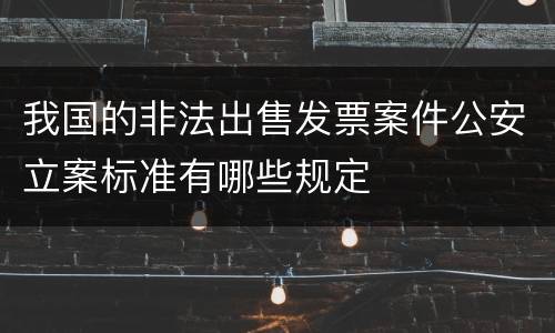 我国的非法出售发票案件公安立案标准有哪些规定