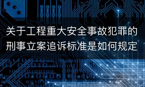 关于工程重大安全事故犯罪的刑事立案追诉标准是如何规定