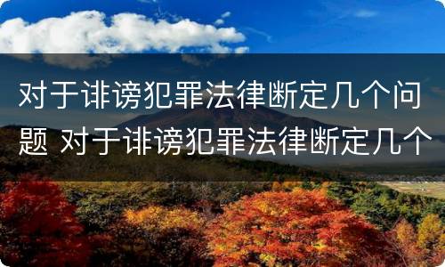 对于诽谤犯罪法律断定几个问题 对于诽谤犯罪法律断定几个问题