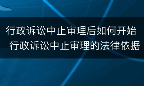 行政诉讼中止审理后如何开始 行政诉讼中止审理的法律依据