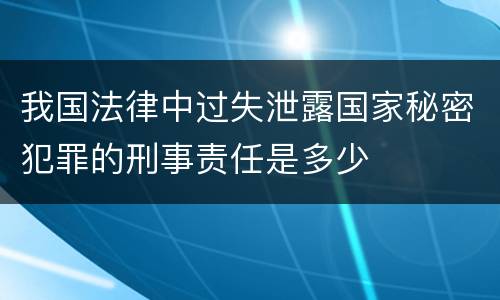 我国法律中过失泄露国家秘密犯罪的刑事责任是多少