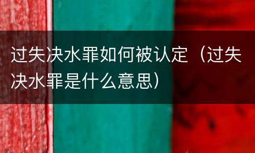 过失决水罪如何被认定（过失决水罪是什么意思）