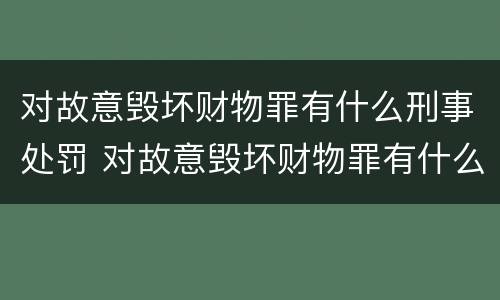 对故意毁坏财物罪有什么刑事处罚 对故意毁坏财物罪有什么刑事处罚吗