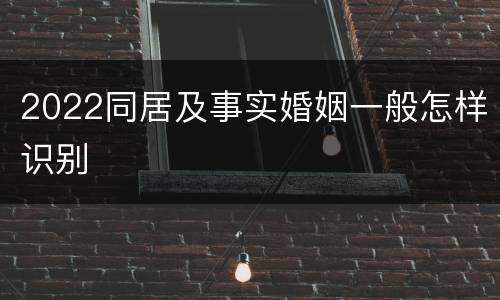 2022同居及事实婚姻一般怎样识别