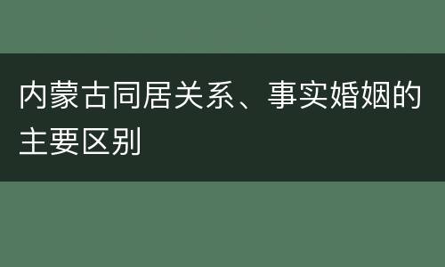 内蒙古同居关系、事实婚姻的主要区别