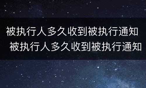 被执行人多久收到被执行通知 被执行人多久收到被执行通知短信