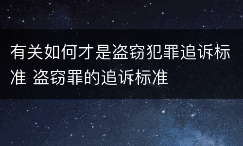 有关如何才是盗窃犯罪追诉标准 盗窃罪的追诉标准
