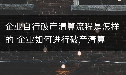 企业自行破产清算流程是怎样的 企业如何进行破产清算