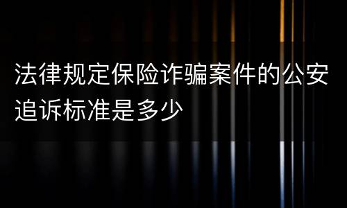 法律规定保险诈骗案件的公安追诉标准是多少