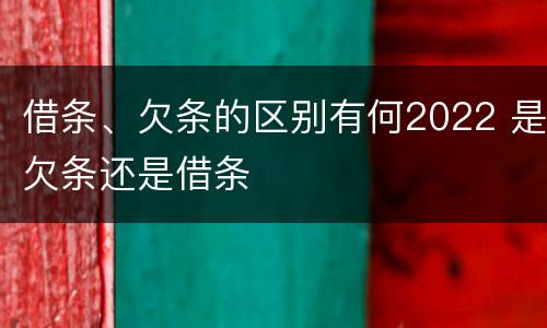 借条、欠条的区别有何2022 是欠条还是借条