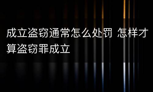 成立盗窃通常怎么处罚 怎样才算盗窃罪成立
