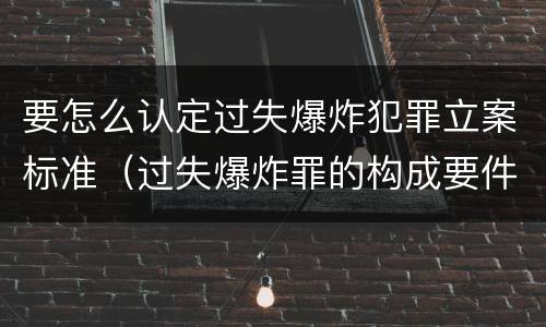 要怎么认定过失爆炸犯罪立案标准（过失爆炸罪的构成要件）
