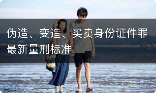 伪造、变造、买卖身份证件罪最新量刑标准