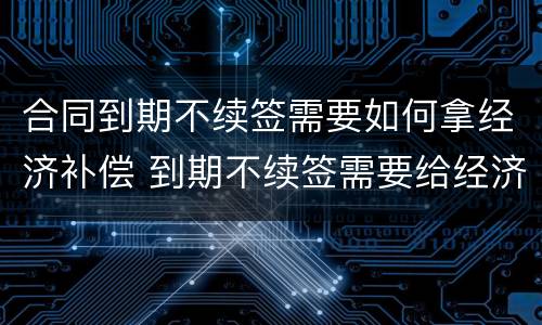 合同到期不续签需要如何拿经济补偿 到期不续签需要给经济补偿金吗