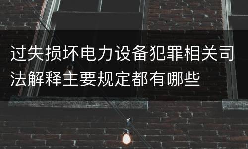 过失损坏电力设备犯罪相关司法解释主要规定都有哪些