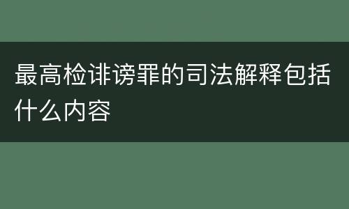 最高检诽谤罪的司法解释包括什么内容