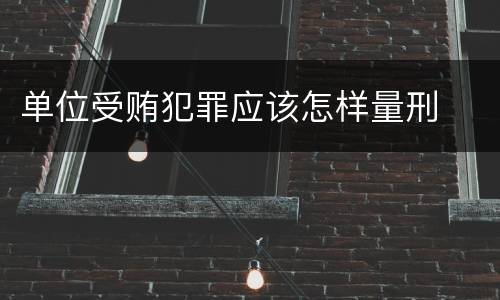单位受贿犯罪应该怎样量刑