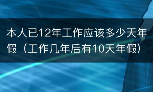 本人已12年工作应该多少天年假（工作几年后有10天年假）