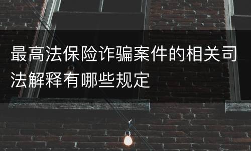 最高法保险诈骗案件的相关司法解释有哪些规定