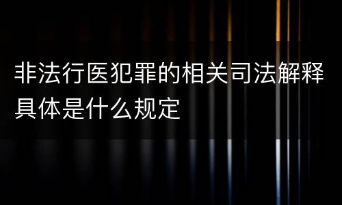 非法行医犯罪的相关司法解释具体是什么规定