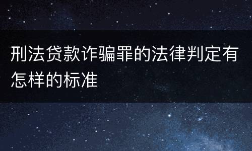 刑法贷款诈骗罪的法律判定有怎样的标准
