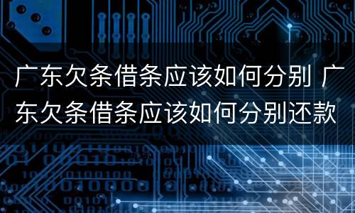 广东欠条借条应该如何分别 广东欠条借条应该如何分别还款
