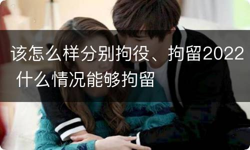 该怎么样分别拘役、拘留2022 什么情况能够拘留