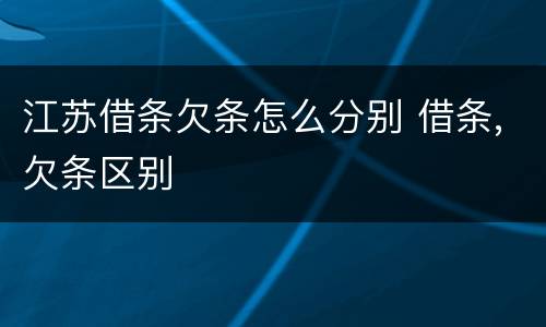 江苏借条欠条怎么分别 借条,欠条区别