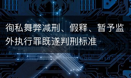 徇私舞弊减刑、假释、暂予监外执行罪既遂判刑标准