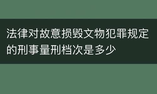 法律对故意损毁文物犯罪规定的刑事量刑档次是多少