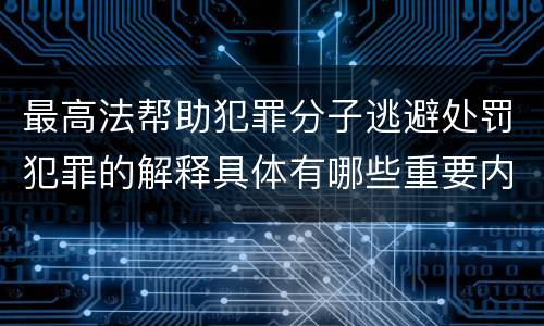 最高法帮助犯罪分子逃避处罚犯罪的解释具体有哪些重要内容