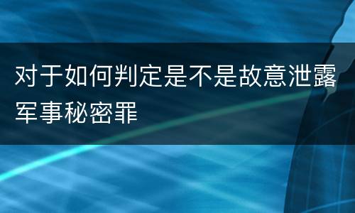 对于如何判定是不是故意泄露军事秘密罪