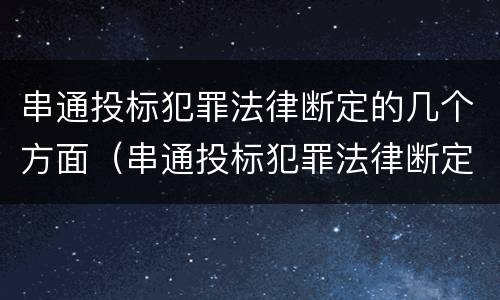 串通投标犯罪法律断定的几个方面（串通投标犯罪法律断定的几个方面内容）