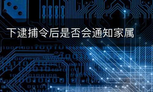 下逮捕令后是否会通知家属